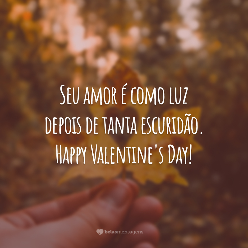 Seu amor é como luz depois de tanta escuridão. Happy Valentine's Day!