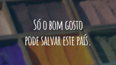 Só o bom gosto pode salvar este país.
