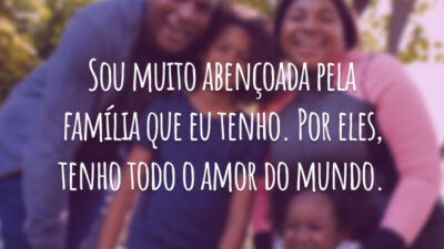 Sou muito abençoada pela família que eu tenho. Por eles, tenho todo o amor do mundo.