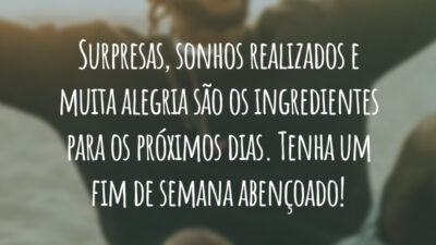 Surpresas, sonhos realizados e muita alegria são os ingredientes para os próximos dias. Tenha um fim de semana abençoado!