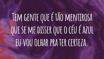 Tem gente que é tão mentirosa que se me disser que o céu é azul eu vou olhar pra ter certeza.