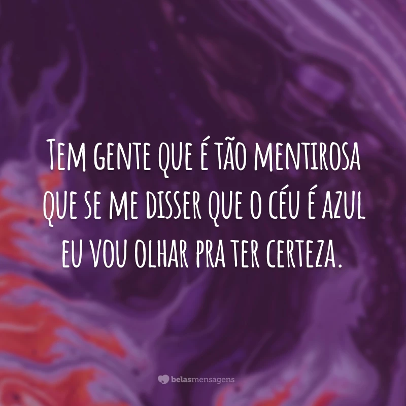 Tem gente que é tão mentirosa que se me disser que o céu é azul eu vou olhar pra ter certeza.