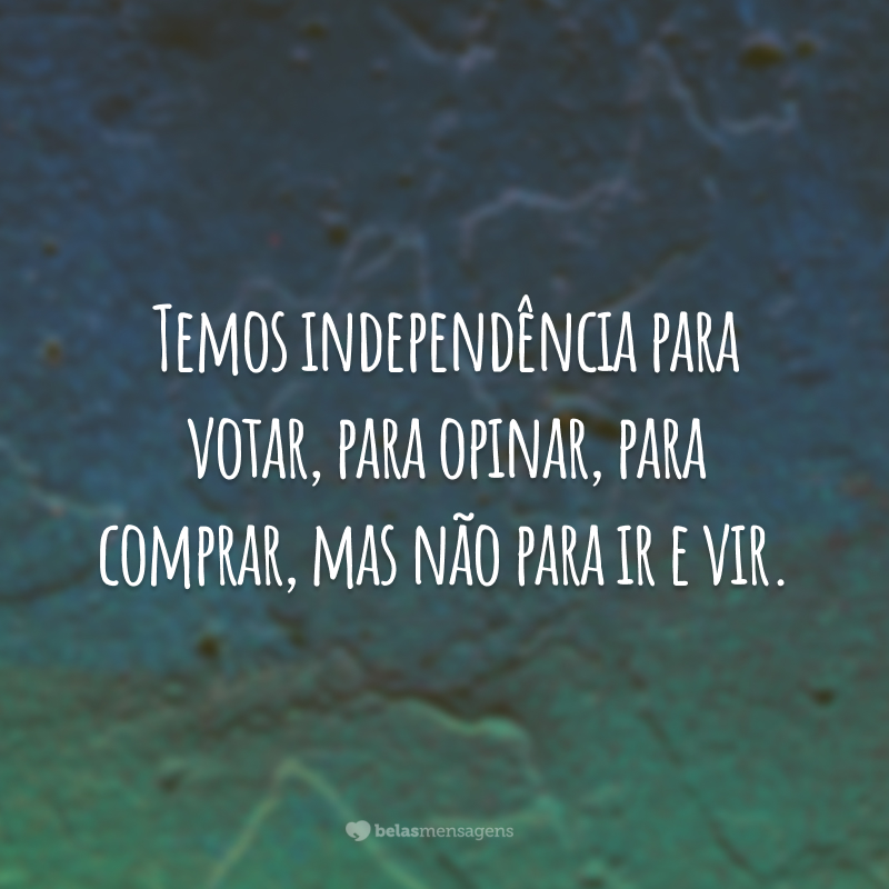 Temos independência para votar, para opinar, para comprar, mas não para ir e vir.