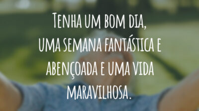 Tenha um bom dia, uma semana fantástica e abençoada e uma vida maravilhosa.