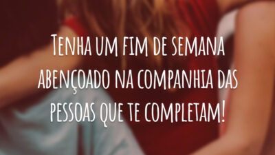 Tenha um fim de semana abençoado na companhia das pessoas que te completam!