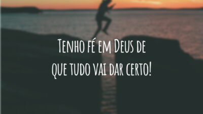 Tenho fé em Deus de que tudo vai dar certo!