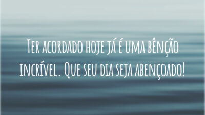 Ter acordado hoje já é uma bênção incrível. Que seu dia seja abençoado!