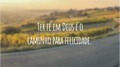 Ter fé em Deus é o caminho para felicidade.
