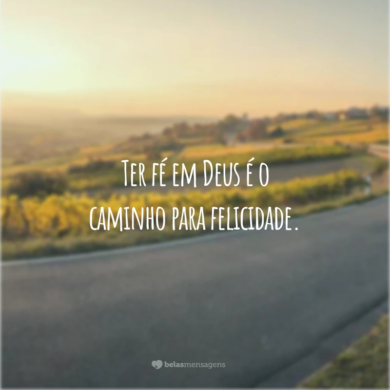 Ter fé em Deus é o caminho para felicidade.