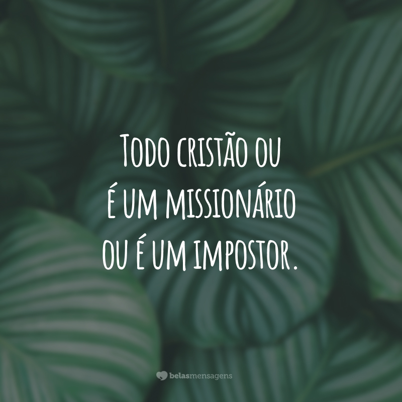 Todo cristão ou é um missionário ou é um impostor.