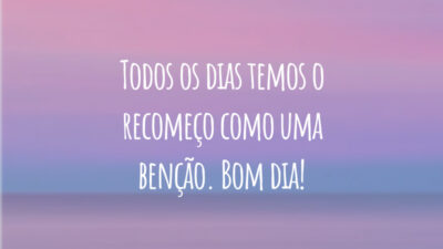 Todos os dias temos o recomeço como uma benção. Bom dia!
