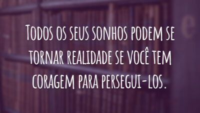 Todos os seus sonhos podem se tornar realidade se você tem coragem para persegui-los.