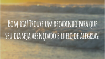 Bom dia! Trouxe um recadinho para que seu dia seja abençoado e cheio de alegrias!