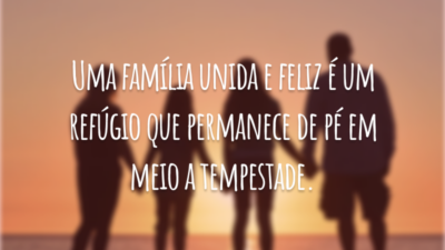 Uma família unida e feliz é um refúgio que permanece de pé em meio a tempestade.