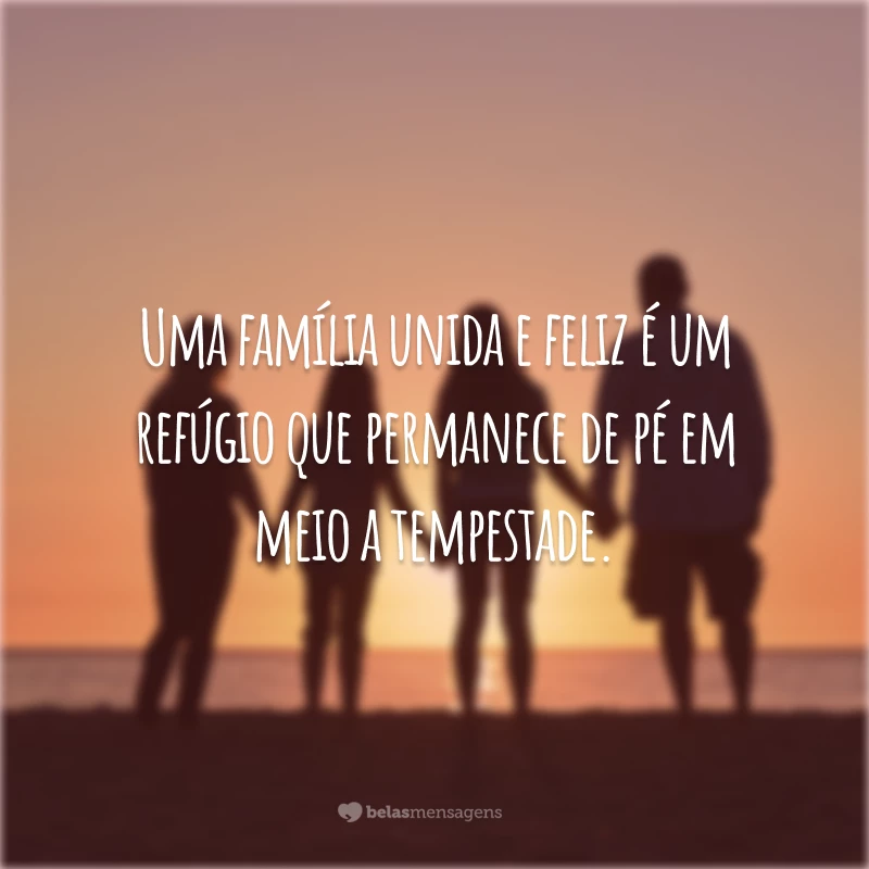 Uma família unida e feliz é um refúgio que permanece de pé em meio a tempestade.