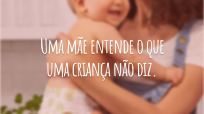 Uma mãe entende o que uma criança não diz.