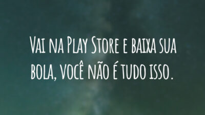 Vai na Play Store e baixa sua bola, você não é tudo isso.