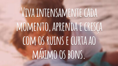 Viva intensamente cada momento, aprenda e cresça com os ruins e curta ao máximo os bons.