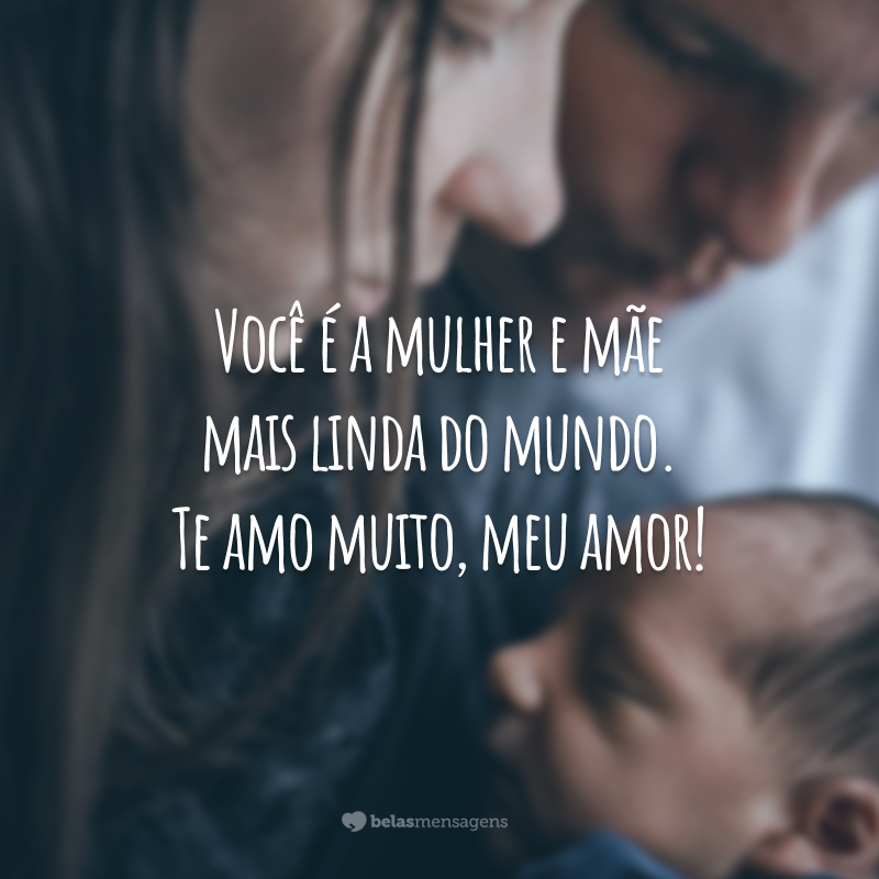 Você é a mulher e mãe mais linda do mundo. Te amo muito, meu amor!