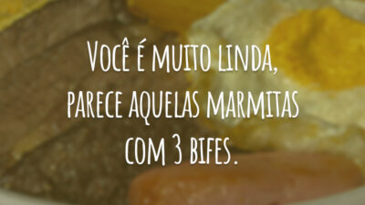 Você é muito linda, parece aquelas marmitas com 3 bifes.