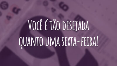 Você é tão desejada quanto uma sexta-feira!