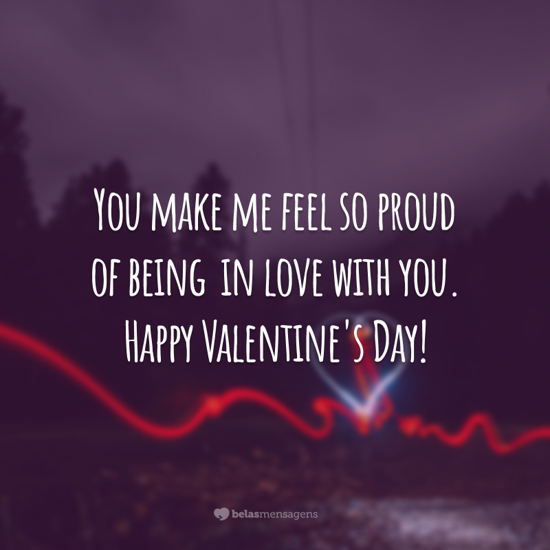 You make me feel so proud of being  in love with you. Happy Valentine's Day! 
(Você me faz sentir tão orgulhoso de estar apaixonado por você.)
