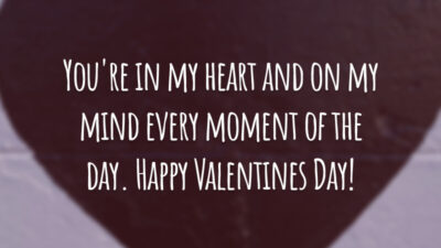 You're in my heart and on my mind every moment of the day. Happy Valentines Day!
(Você está no meu coração e na minha mente em todos os momentos do dia.)