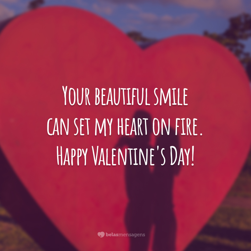 Your beautiful smile can set my heart on fire. Happy Valentine's Day!
(Seu lindo sorriso é capaz de incendiar meu coração.)