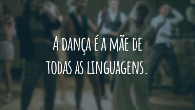 A dança é a mãe de todas as linguagens.