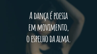A dança é poesia em movimento, o espelho da alma.