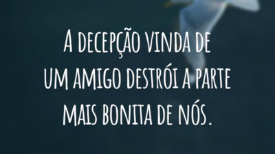 A decepção vinda de um amigo destrói a parte mais bonita de nós.
