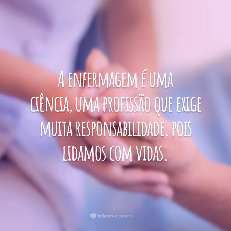 A enfermagem é uma ciência, uma profissão que exige muita responsabilidade, pois lidamos com vidas.