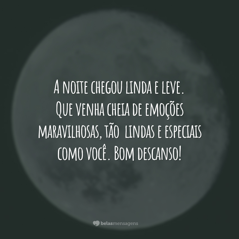 A noite chegou linda e leve. Que venha cheia de emoções maravilhosas, tão  lindas e especiais como você. Bom descanso!