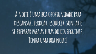 A noite é uma boa oportunidade para descansar, perdoar, esquecer, sonhar e se preparar para as lutas do dia seguinte. Tenha uma boa noite!