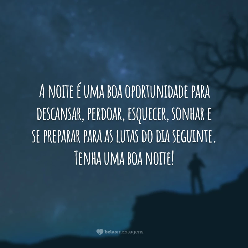 A noite é uma boa oportunidade para descansar, perdoar, esquecer, sonhar e se preparar para as lutas do dia seguinte. Tenha uma boa noite!