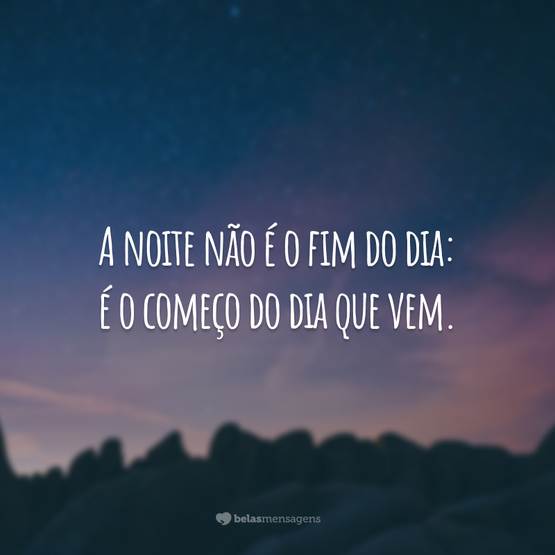 A noite não é o fim do dia: é o começo do dia que vem.