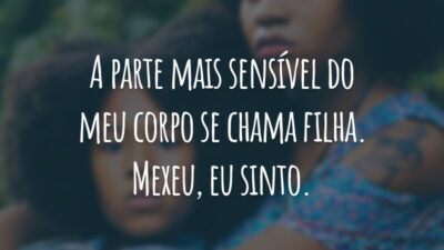 A parte mais sensível do meu corpo se chama filha. Mexeu, eu sinto.