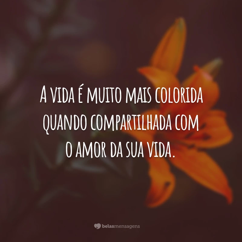 A vida é muito mais colorida quando compartilhada com o amor da sua vida.