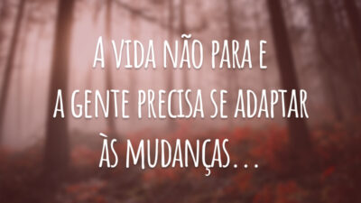 A vida não para e a gente precisa se adaptar às mudanças...