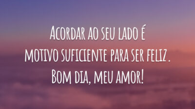 Acordar ao seu lado é motivo suficiente para ser feliz. Bom dia, meu amor!
