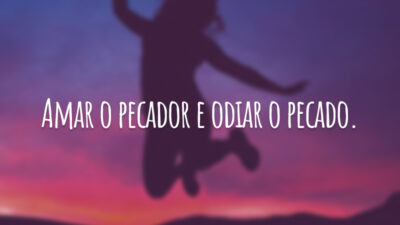 Amar o pecador e odiar o pecado.