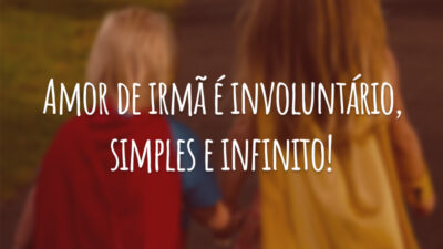 Amor de irmã é involuntário, simples e infinito!