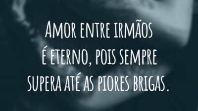 Amor entre irmãos é eterno, pois sempre supera até as piores brigas.
