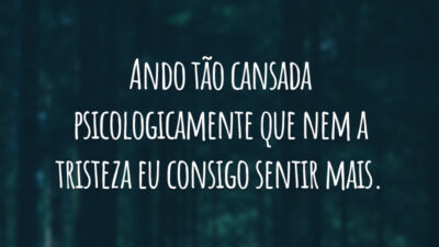 Ando tão cansada psicologicamente que nem a tristeza eu consigo sentir mais.