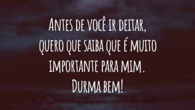 Antes de você ir deitar, quero que saiba que é muito importante para mim. Durma bem!