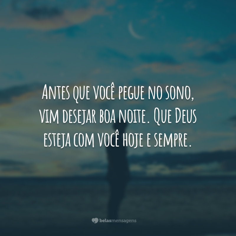 Antes que você pegue no sono, vim desejar boa noite. Que Deus esteja com você hoje e sempre.