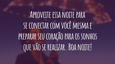 Aproveite essa noite para se conectar com você mesma e preparar seu coração para os sonhos que vão se realizar. Boa noite!