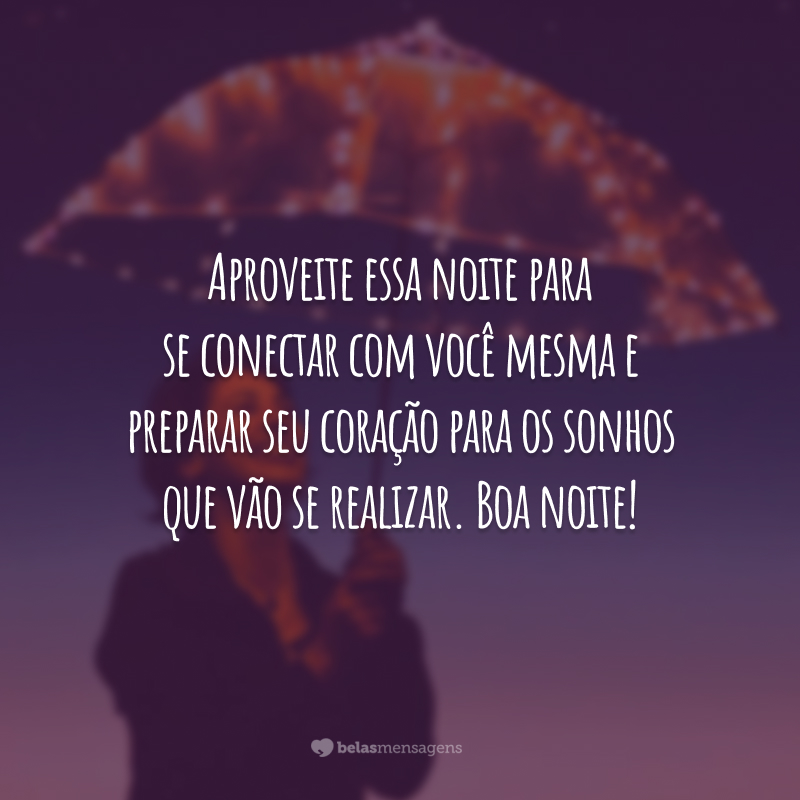 Aproveite essa noite para se conectar com você mesma e preparar seu coração para os sonhos que vão se realizar. Boa noite!