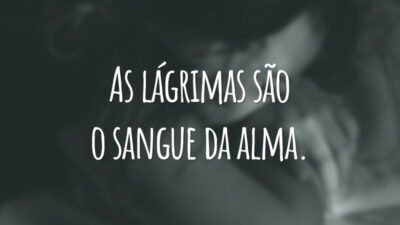 As lágrimas são o sangue da alma.
