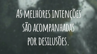As melhores intenções são acompanhadas por desilusões.